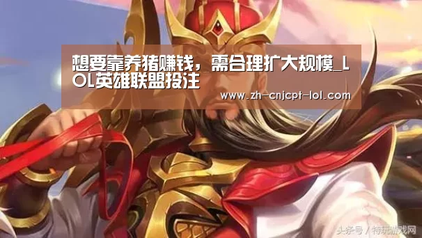 想要靠养猪赚钱,需合理扩大规模_LOL英雄联盟投注 (图1) 官方电竞竞猜平台