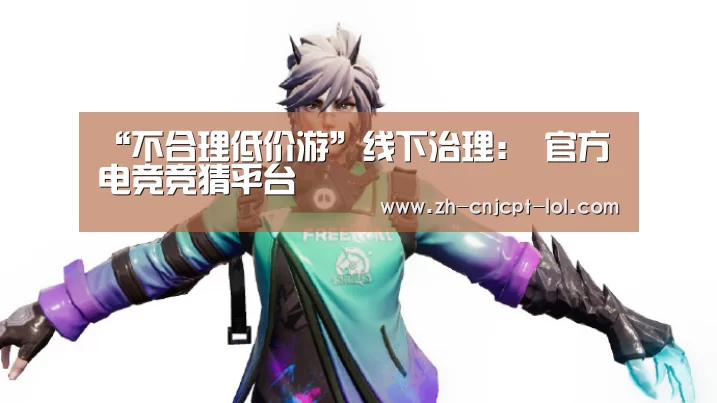 “不合理低价游”线下治理: 官方电竞竞猜平台(图2) 官方电竞竞猜平台