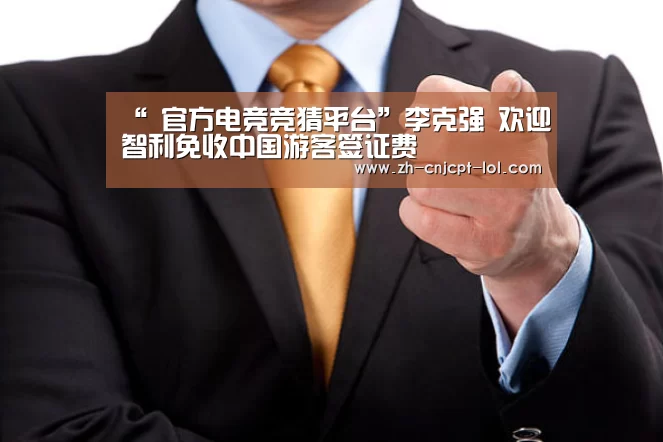 “ 官方电竞竞猜平台”李克强 欢迎智利免收中国游客签证费(图1) LOL英雄联盟投注