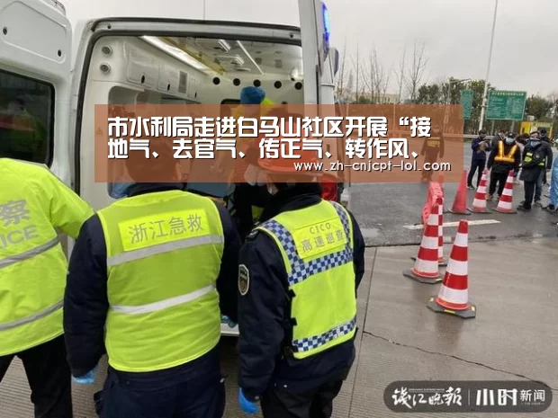 市水利局走进白马山社区开展“接地气、去官气、传正气、转作风、惠民利”主题志愿服务活动- 官方电竞竞猜平台(图1) LOL英雄联盟投注
