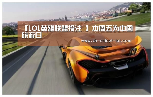 【LOL英雄联盟投注 】本周五为中国旅游日(图1) 官方电竞竞猜平台