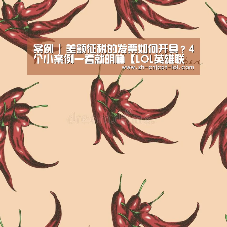 案例 | 差额征税的发票如何开具?4个小案例一看就明确【LOL英雄联盟投注 】(图3) 官方电竞竞猜平台