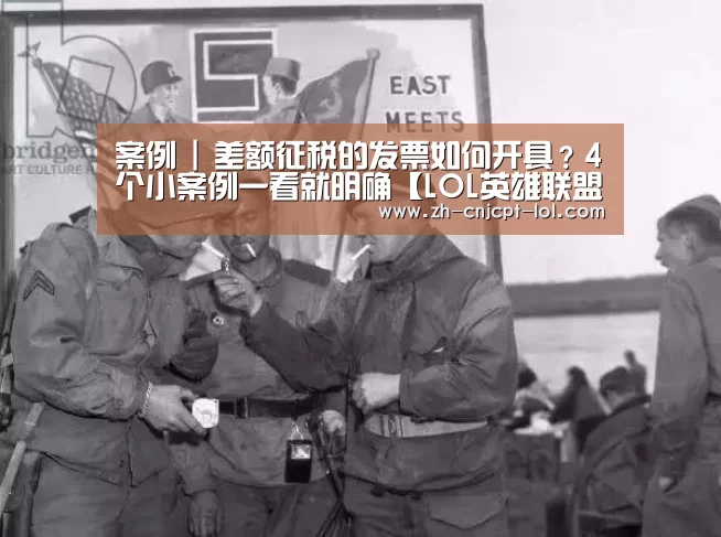 案例 | 差额征税的发票如何开具?4个小案例一看就明确【LOL英雄联盟投注 】(图1) LOL英雄联盟投注