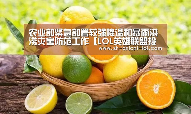 农业部紧急部署较强降温和暴雨洪涝灾害防范工作【LOL英雄联盟投注 】(图2) LOL英雄联盟投注