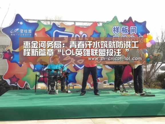 惠金河务局:青春汗水筑就防洪工程新篇章“LOL英雄联盟投注 ”(图1) 官方电竞竞猜平台