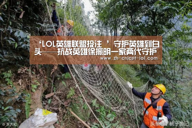 ‘LOL英雄联盟投注 ’守护英雄到白头——抗战英雄徐振明一家两代守护杨靖宇陵园纪实(图1) 官方电竞竞猜平台