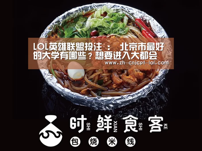 LOL英雄联盟投注 :
北京市最好的大学有哪些?想要进入大都会 可以报考哪些大学呢?(图1) 官方电竞竞猜平台