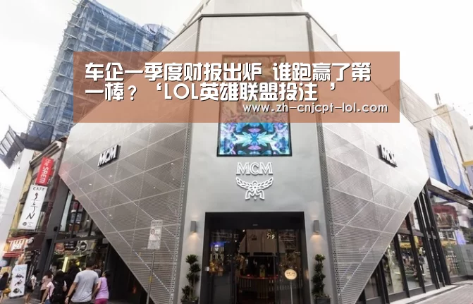 车企一季度财报出炉 谁跑赢了第一棒?‘LOL英雄联盟投注 ’(图2) LOL英雄联盟投注