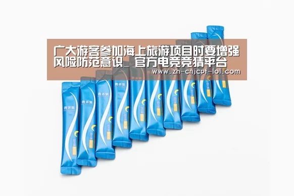 广大游客参加海上旅游项目时要增强风险防范意识_ 官方电竞竞猜平台(图2) 官方电竞竞猜平台
