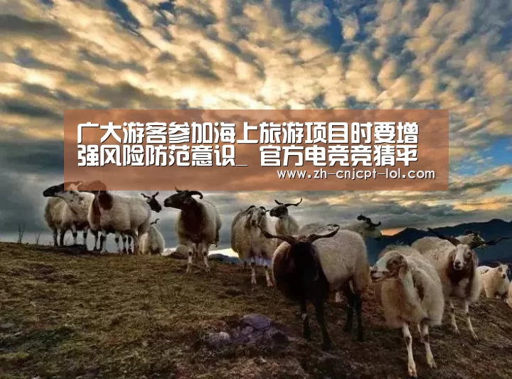 广大游客参加海上旅游项目时要增强风险防范意识_ 官方电竞竞猜平台(图1) LOL英雄联盟投注