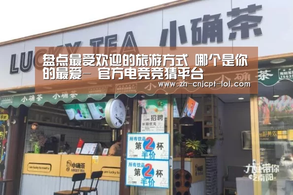 盘点最受欢迎的旅游方式 哪个是你的最爱- 官方电竞竞猜平台(图1) LOL英雄联盟投注