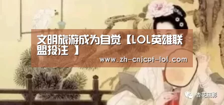 文明旅游成为自觉【LOL英雄联盟投注 】(图1) 官方电竞竞猜平台
