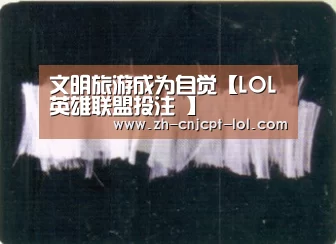 文明旅游成为自觉【LOL英雄联盟投注 】(图2) 官方电竞竞猜平台